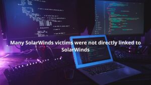 Read more about the article Many SolarWinds Victims were Not Directly linked to SolarWinds