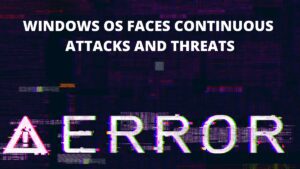 Read more about the article Windows OS faces Continuous Attacks and Threats