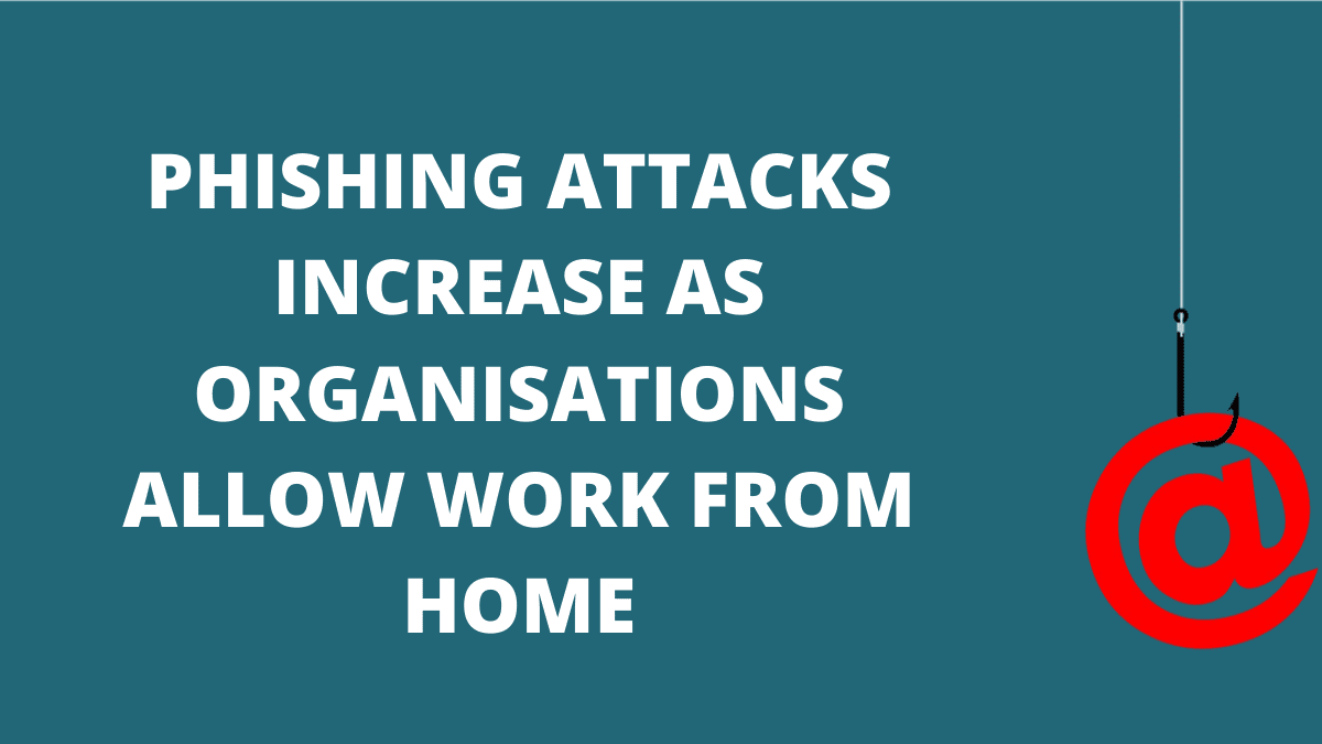 You are currently viewing Phishing Attacks Increase As Organisations Allow Work From Home
