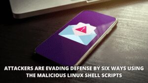 Read more about the article Attackers are evading defense in six ways using the Malicious Linux Shell Scripts