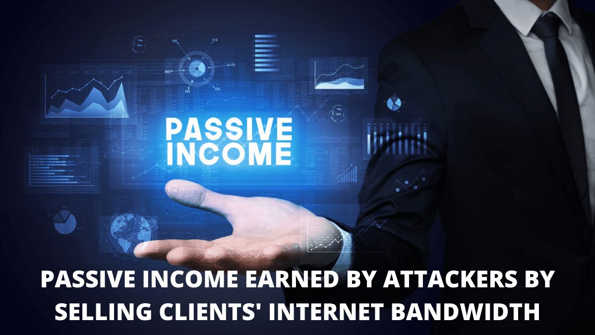 Passive Income Earned By Attackers By Selling Clients' Internet Bandwidth