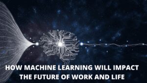 Read more about the article How Machine Learning Will Impact The Future Of Work And Life