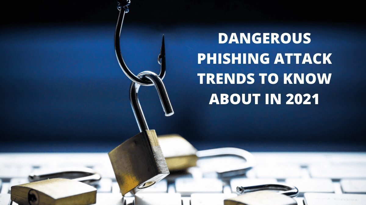 Dangerous Phishing Attack Trends To Know About In 2021
