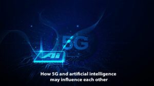 Read more about the article How 5G And Artificial Intelligence May Influence Each Other