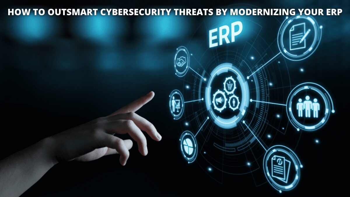 You are currently viewing How To Outsmart Cybersecurity Threats By Modernizing Your ERP