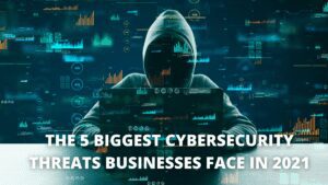 Read more about the article The 5 Biggest Cybersecurity Threats Businesses Face In 2021