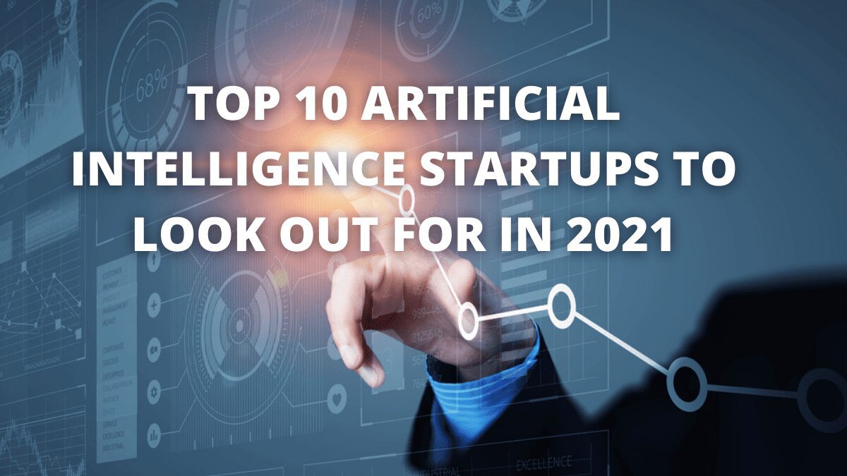 Top 10 Artificial Intelligence Startups To Look Out For In 2021