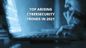Read more about the article Top Arising Cybersecurity Trends in 2021