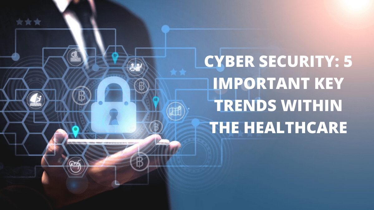 Cyber Security: 5 Important Key Trends Within the Healthcare