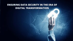 Read more about the article Ensuring Data Security In The Era of Digital Transformation