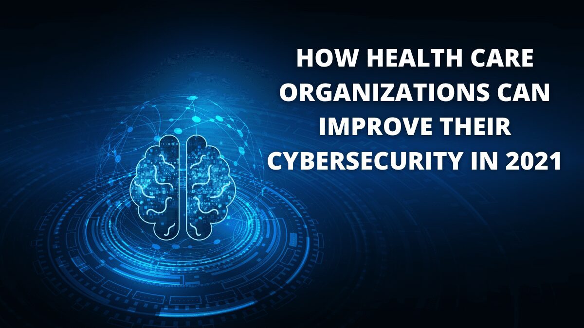You are currently viewing How Health Care Organizations Can Improve Their Cybersecurity In 2021