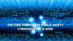 Read more about the article The Time To Improve Public Safety Cybersecurity Is Now