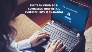 Read more about the article The Transition to E-Commerce: How Retail Cybersecurity is Changing