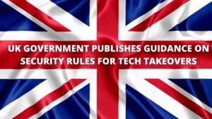 Read more about the article UK Govt publishes guidance on security rules for tech takeovers