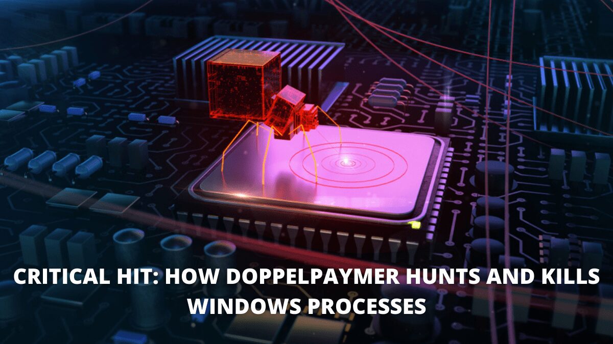 / 1 – Critical Hit How DoppelPaymer Hunts and Kills Windows Processes