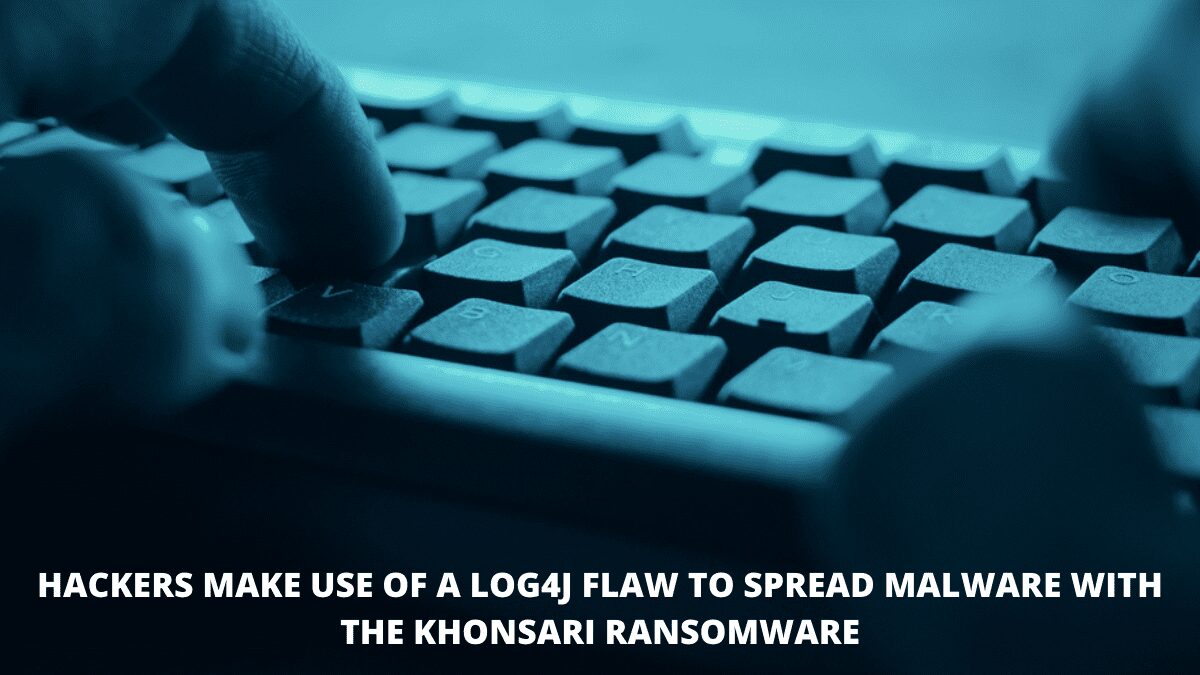 You are currently viewing Hackers Make Use Of A Log4j Flaw To Spread Malware with the Khonsari Ransomware