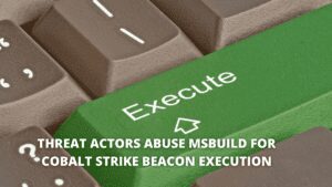 Read more about the article Threat Actors Abuse MSBuild for Cobalt Strike Beacon Execution