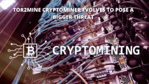 Read more about the article Tor2mine Cryptominer Evolves to Pose a Bigger Threat