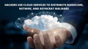 Read more about the article Hackers Use Cloud Services to Distribute Nanocore, Netwire, and AsyncRAT Malware