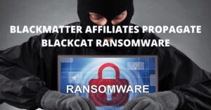 Read more about the article BlackMatter Affiliates Propagate BlackCat Ransomware