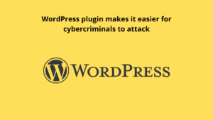WordPress plugin makes it easier for cybercriminals to attack