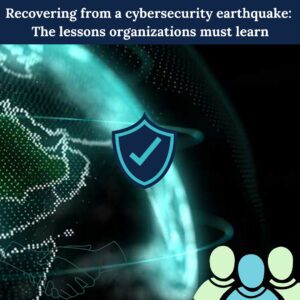 Recovering from a cybersecurity earthquake: The lessons organizations must learn