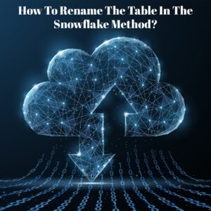 Read more about the article How To Rename The Table In The Snowflake Method?