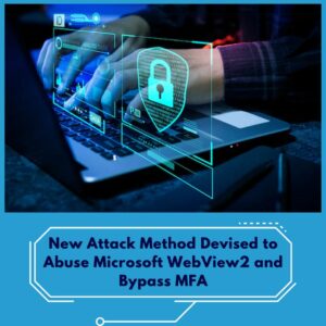Read more about the article New Attack Method Devised to Abuse Microsoft WebView2 and Bypass MFA