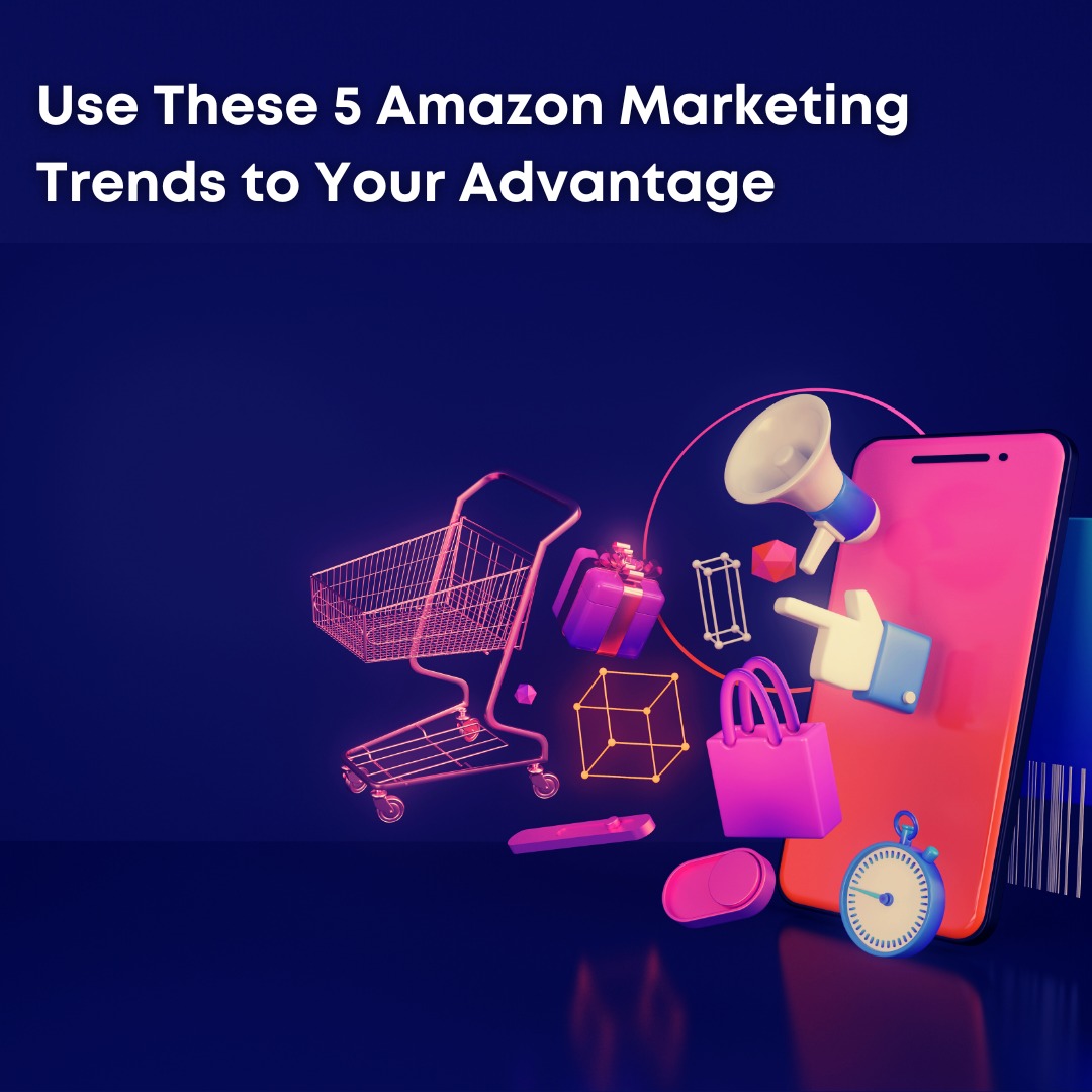 You are currently viewing Use These 5 Amazon Marketing Trends to Your Advantage