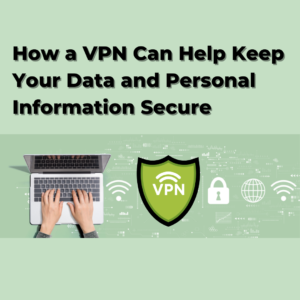 How a VPN Can Help Keep Your Data and Personal Information Secure
