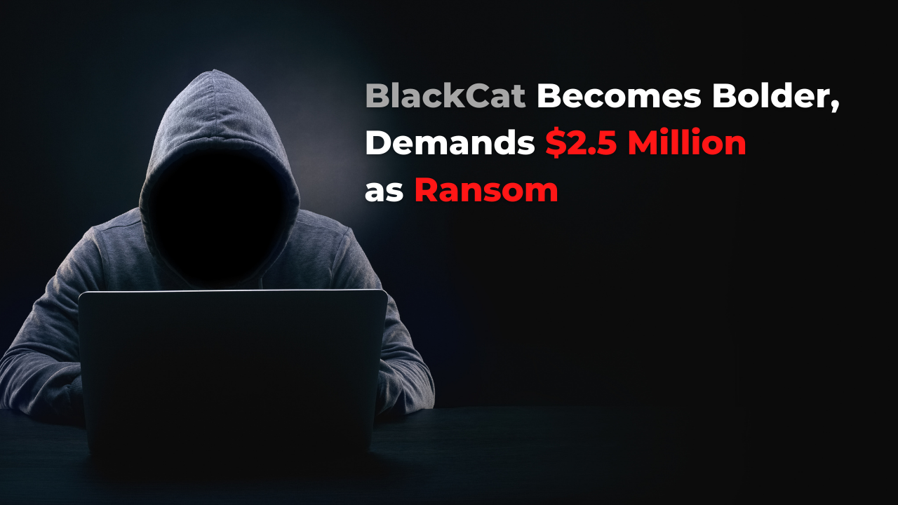 You are currently viewing BlackCat Becomes Bolder, Demands $2.5 Million as Ransom