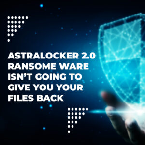 AstraLocker 2.0 ransomware isn’t going to give you your files back
