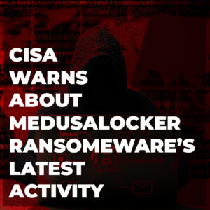 CISA Warns About MedusaLocker Ransomware’s Latest Activity