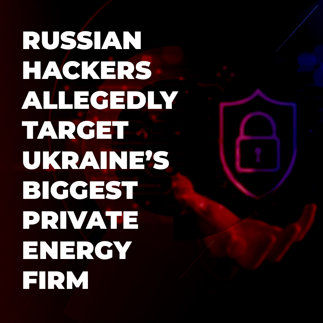 You are currently viewing Russian hackers allegedly target Ukraine’s biggest private energy firm