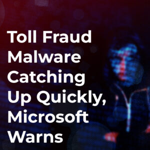 Read more about the article Toll Fraud Malware Catching Up Quickly, Microsoft Warns