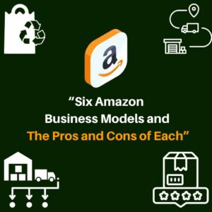 Six Amazon Business Models and The Pros and Cons of Each