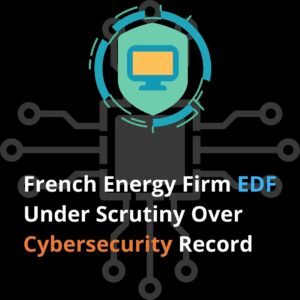 Read more about the article French Energy Firm EDF Under Scrutiny Over Cybersecurity Record