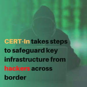 Read more about the article CERT-In takes steps to safeguard key infrastructure from hackers across border