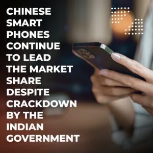 Read more about the article Chinese Smartphones continue to lead the market share despite crackdown by the Indian government