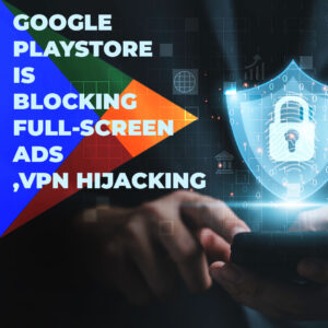 Read more about the article Google Play Store Blocking Full Screen Ads and VPN Hijacking