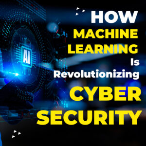 How Machine Learning Is  Revolutionizing Cyber Security