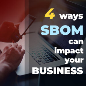 4 Ways SBOM Can Impact Your Business