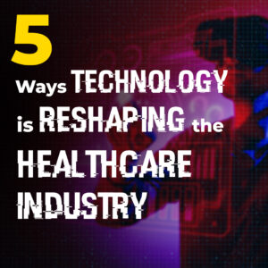 5 Ways Technology Is Reshaping The Healthcare Industry