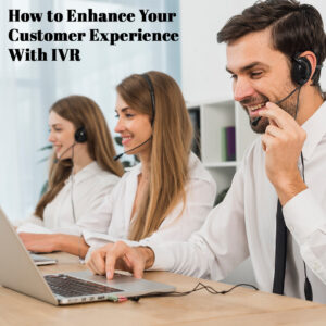 How to Enhance Your Customer Experience With IVR