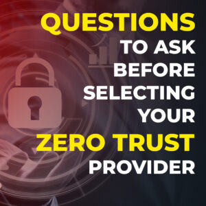 Read more about the article Questions To Ask Before Selecting Your Zero Trust Provider