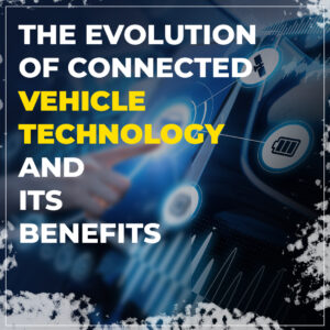 The Evolution of Connected Vehicle Technology and its Benefits