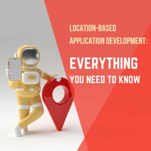 Location-based Application Development: Everything You Need to Know