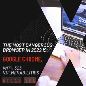 Read more about the article The most dangerous browser in 2022 is Google Chrome with 303 vulnerabilities: Atlas VPN