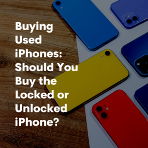 Buying Used iPhones: Should You Buy the Locked or Unlocked iPhone?