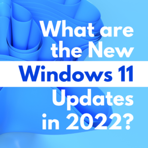 What are the New Windows 11 Updates in 2022?